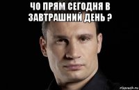 чо прям сегодня в завтрашний день ? 