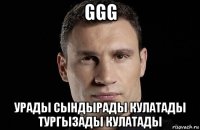 ggg урады сындырады кулатады тургызады кулатады