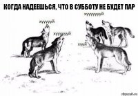 Когда надеешься, что в субботу не будет пар