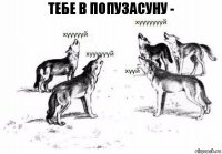 тебе в попузасуну -