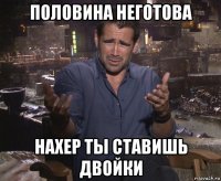 половина неготова нахер ты ставишь двойки