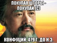 покупая шторы - покупай (с) конфуций, 479 г. до н.э.