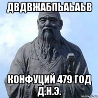 двдвжабпьаьаьв конфуций 479 год д.н.э.