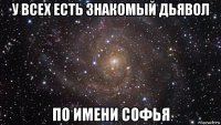 у всех есть знакомый дьявол по имени софья