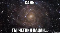 сань, ты четкий пацан....