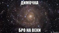 димочка бро на веки