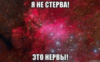 я не стерва! это нервы!