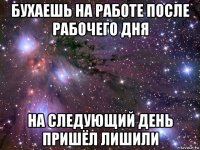 бухаешь на работе после рабочего дня на следующий день пришёл лишили