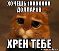 хочешь 10000000 долларов хрен тебе