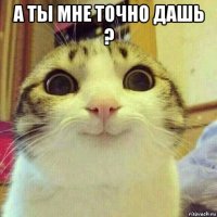 а ты мне точно дашь ? 