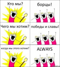 Кто мы? борцы! Чего мы хотим? победы и славы! когда мы этого хотим? ALWAYS