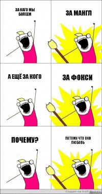 за каго мы болеем за мангл а ещё за кого за фокси почему? потому что они любовь