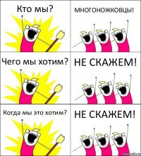 Кто мы? МНОГОНОЖКОВЦЫ! Чего мы хотим? НЕ СКАЖЕМ! Когда мы это хотим? НЕ СКАЖЕМ!