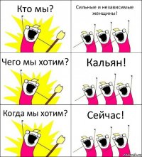 Кто мы? Сильные и независимые женщины! Чего мы хотим? Кальян! Когда мы хотим? Сейчас!