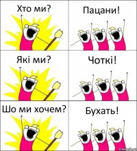 Хто ми? Пацани! Які ми? Чоткі! Шо ми хочем? Бухать!