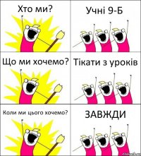 Хто ми? Учні 9-Б Що ми хочемо? Тікати з уроків Коли ми цього хочемо? ЗАВЖДИ