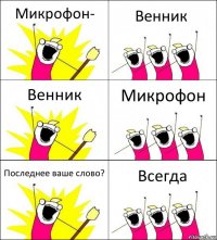 Микрофон- Венник Венник Микрофон Последнее ваше слово? Всегда