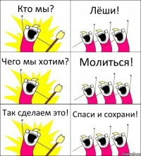 Кто мы? Лёши! Чего мы хотим? Молиться! Так сделаем это! Спаси и сохрани!