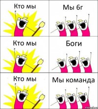 Кто мы Мы 6г Кто мы Боги Кто мы Мы команда