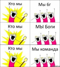 Кто мы Мы 6г Кто мы МЫ Боги Кто мы Мы команда