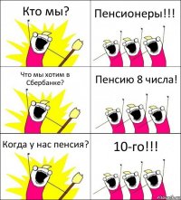 Кто мы? Пенсионеры!!! Что мы хотим в Сбербанке? Пенсию 8 числа! Когда у нас пенсия? 10-го!!!