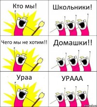 Кто мы! Школьники! Чего мы не хотим!! Домашки!! Ураа УРААА