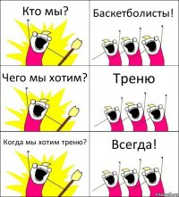 Кто мы? Баскетболисты! Чего мы хотим? Треню Когда мы хотим треню? Всегда!