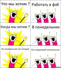 Что мы хотим ? Работать в фзб Когда мы хотим ? В понедельник Но понедельник же сегодня На следующий понелельник