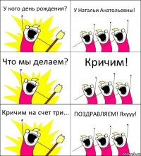 У кого день рождения? У Натальи Анатольевны! Что мы делаем? Кричим! Кричим на счет три... ПОЗДРАВЛЯЕМ! Яхууу!