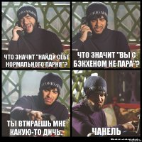 что значит "найди себе нормального парня"? что значит "вы с Бэкхеном не пара"? ты втираешь мне какую-то дичь.. Чанель