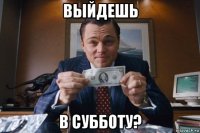 выйдешь в субботу?