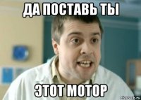 да поставь ты этот мотор