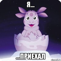 я... ...приехал