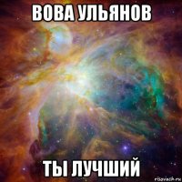 вова ульянов ты лучший