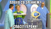 плохо со зрением? спасет героин!