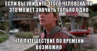 если вы увидите этого человека, то это может значить только одно что путешествие по времени возможно