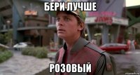 бери лучше розовый
