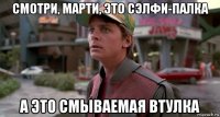смотри, марти, это сэлфи-палка а это смываемая втулка