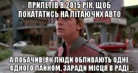 прилетів в 2015 рік, щоб покататись на літаючих авто а побачив, як люди обливають одне одного лайном, заради місця в раді