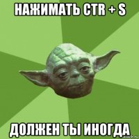 нажимать ctr + s должен ты иногда