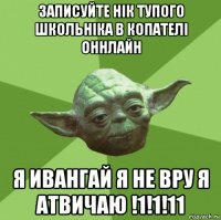 записуйте нік тупого школьніка в копателі оннлайн я ивангай я не вру я атвичаю !1!1!11