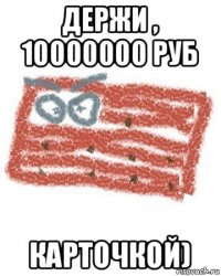 держи , 10000000 руб карточкой)