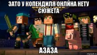 зато у копендиля онлйна нету сюжета азаза