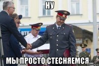 ну мы просто стесняемся...
