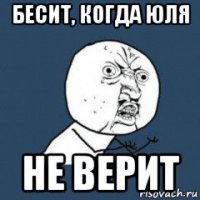 бесит, когда юля не верит