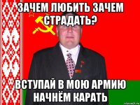 зачем любить зачем страдать? вступай в мою армию начнём карать