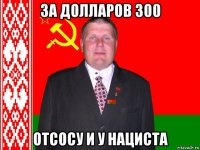 за долларов 300 отсосу и у нациста