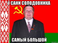 у сани солодовника самый большой