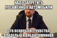 надо запретить посаженные автомобили это оскорбляет чувства владельцев внедорожников