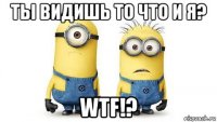 ты видишь то что и я? wtf!?